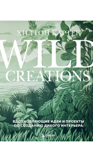 Wild Creations. Вдохновляющие идеи и проекты по созданию дикого интерьера