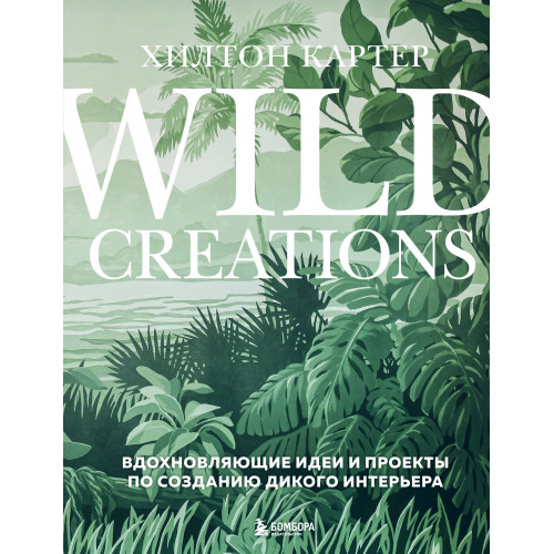 Wild Creations. Вдохновляющие идеи и проекты по созданию дикого интерьера