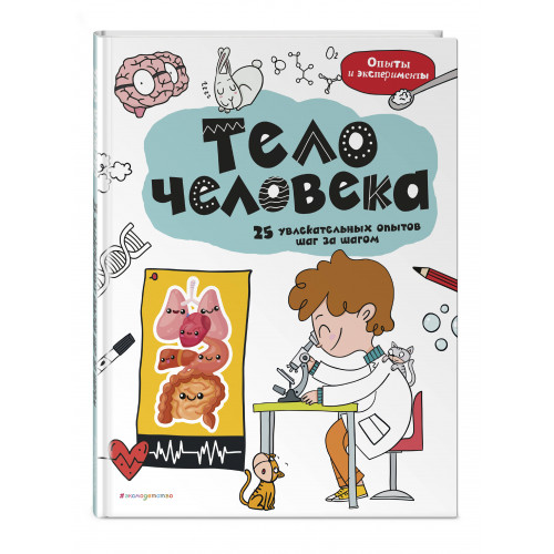 Тело человека: 25 увлекательных опытов шаг за шагом