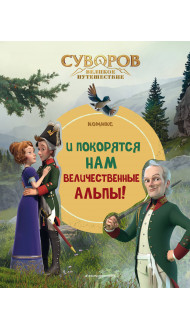 Суворов. Великое путешествие. И покорятся нам величественные Альпы!