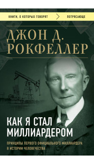 Как я стал миллиардером. Принципы первого официального миллиардера в истории человечества