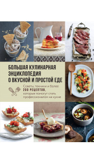 Большая кулинарная энциклопедия о вкусной и простой еде. Советы, техники и более 200 рецептов, которые помогут стать профессионалом на кухне