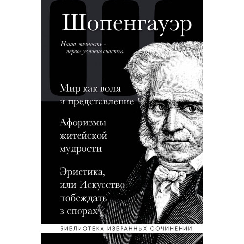 Артур Шопенгауэр. Мир как воля и представление. Афоризмы житейской мудрости. Эристика, или Искусство побеждать в спорах