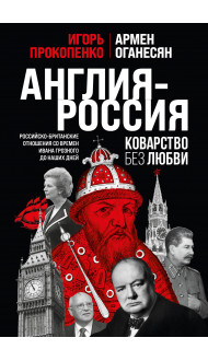 Англия - Россия. Коварство без любви. Российско-британские отношения со времен Ивана Грозного до наших дней