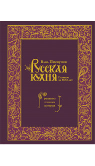 Русская кухня. Главное за 500 лет. Рецепты, техники, история