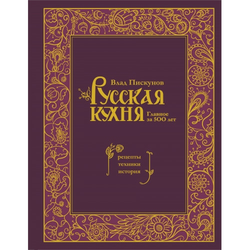 Русская кухня. Главное за 500 лет. Рецепты, техники, история