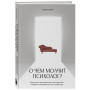 О чем молчит психолог? Книга про целительную силу терапии глазами специалиста и его клиентов