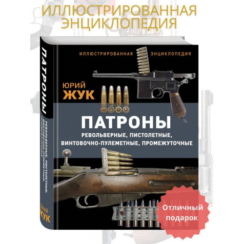 Патроны: Револьверные, пистолетные, винтовочно-пулеметные, промежуточные. Иллюстрированная энциклопедия