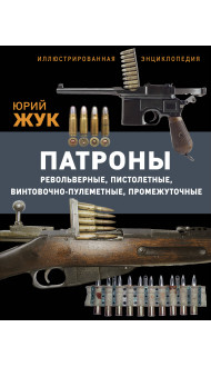 Патроны: Револьверные, пистолетные, винтовочно-пулеметные, промежуточные. Иллюстрированная энциклопедия