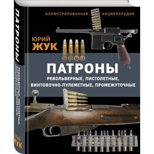 Патроны: Револьверные, пистолетные, винтовочно-пулеметные, промежуточные. Иллюстрированная энциклопедия