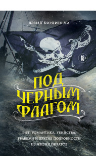 Под черным флагом: быт, романтика, убийства, грабежи и другие подробности из жизни пиратов