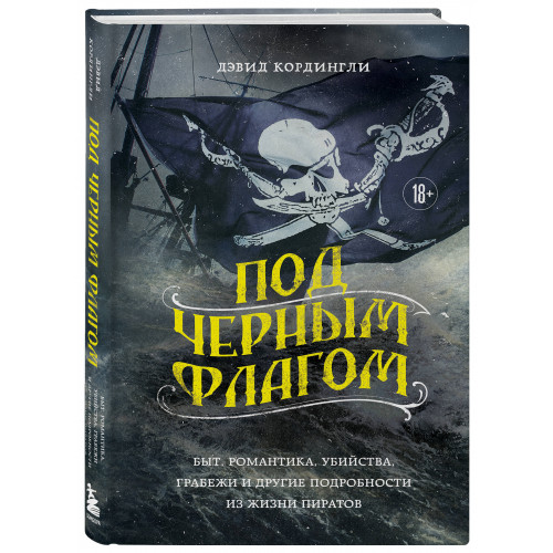 Под черным флагом: быт, романтика, убийства, грабежи и другие подробности из жизни пиратов