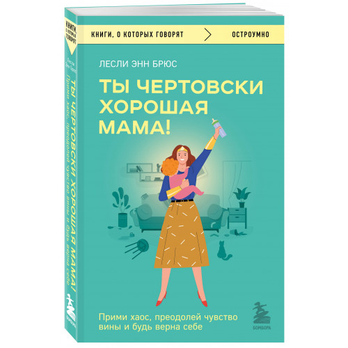 Ты чертовски хорошая мама! Прими хаос, преодолей чувство вины и будь верна себе