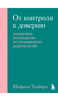 От контроля к доверию. Пошаговое руководство по осознанному родительству