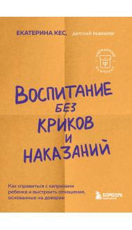 Воспитание без криков и наказаний. Как справиться с истериками и капризами ребенка и выстроить отношения, основанные на доверии и любви