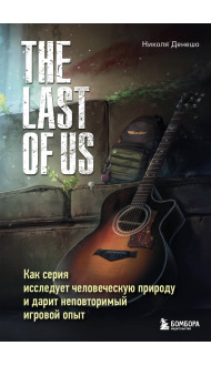 The Last of Us. Как серия исследует человеческую природу и дарит неповторимый игровой опыт