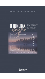 В поисках кадра. Все, что вы хотели знать о съемке в путешествии шаг за шагом