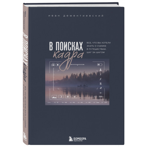 В поисках кадра. Все, что вы хотели знать о съемке в путешествии шаг за шагом