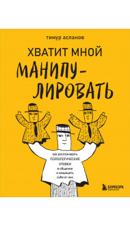 Хватит мной манипулировать! Как распознавать психологические уловки в общении и защищать себя от них