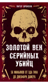 Золотой век серийных убийц. 56 маньяков от Эда Гина до Джеффри Дамера