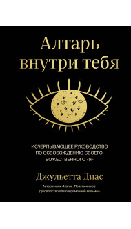 Алтарь внутри тебя. Исчерпывающее руководство по освобождению своего божественного "я"