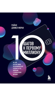 10 шагов к первому миллиону. По этой системе 300 предпринимателей создали за год компании с семизначным доходом