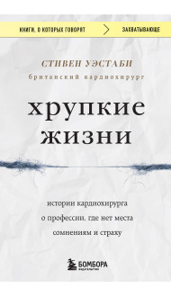 Хрупкие жизни. Истории кардиохирурга о профессии, где нет места сомнениям и страху