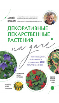 Декоративные лекарственные растения на даче. Как выращивать, заготавливать и применять 200 популярных видов