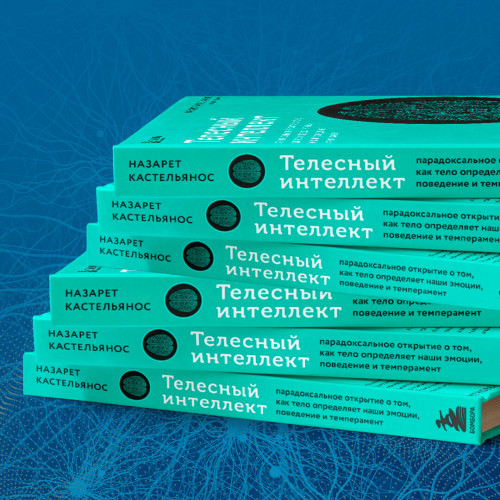 Телесный интеллект. Парадоксальное открытие о том, как тело определяет наши эмоции, поведение и темперамент