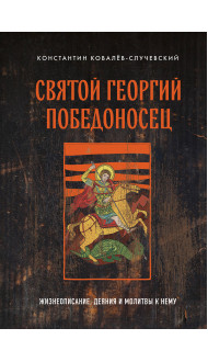 Святой Георгий Победоносец. Жизнеописание, деяния и молитвы к нему