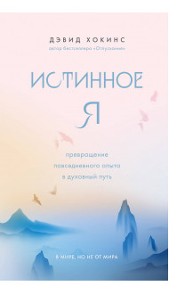 Истинное Я. Превращение повседневного опыта в духовный путь