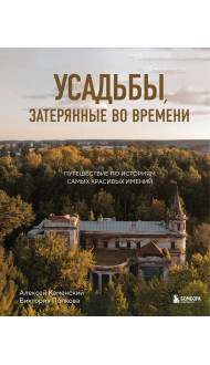 Усадьбы, затерянные во времени. Путешествие по историям самых красивых имений