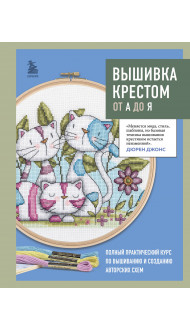 Вышивка крестом от А до Я. Полный практический курс по вышиванию и созданию авторских схем