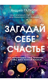 Загадай себе счастье. Как перепрошить свое сознание, чтобы жить полной жизнью