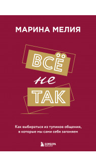 Всё не так. Как выбираться из тупиков общения, в которые мы сами себя загоняем