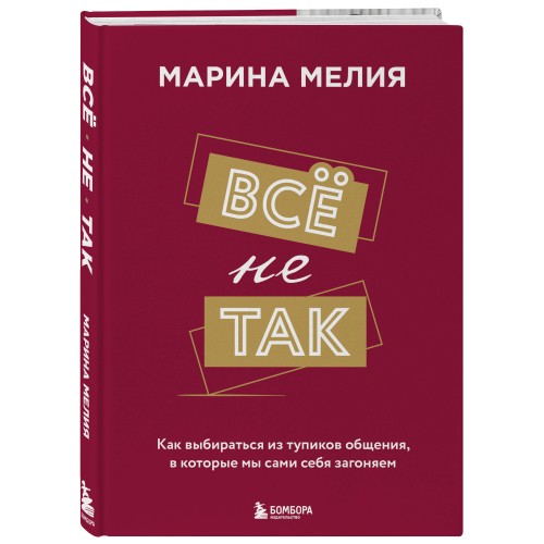 Всё не так. Как выбираться из тупиков общения, в которые мы сами себя загоняем