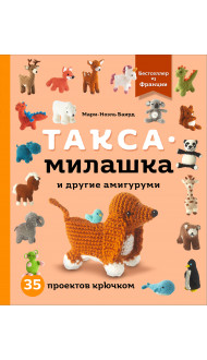 Такса-милашка и другие амигуруми. 35 проектов крючком