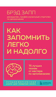 Как запомнить легко и надолго. 75 лучших техник от мастера по запоминанию