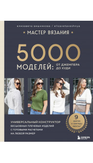 МАСТЕР ВЯЗАНИЯ. 5000 моделей: от джемпера до худи. Универсальный конструктор бесшовных плечевых изделий с готовыми расчетами на любой размер