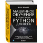 Машинное обучение с помощью Python для всех. Руководство по созданию систем машинного обучения: от основ до мощных инструментов