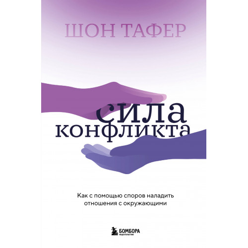 Сила конфликта. Как с помощью споров наладить отношения с окружающими