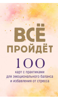 Все пройдет. 100 карт с практиками для эмоционального баланса и избавления от стресса