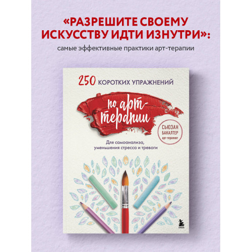 250 коротких упражнений по арт-терапии. Для самоанализа, уменьшения стресса и тревоги