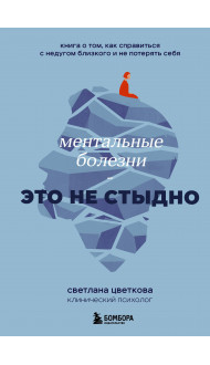 Ментальные болезни – это не стыдно. Книга о том, как справиться с недугом близкого и не потерять себя