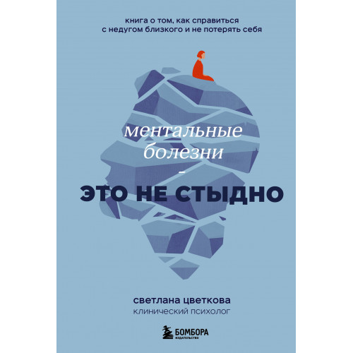 Ментальные болезни – это не стыдно. Книга о том, как справиться с недугом близкого и не потерять себя