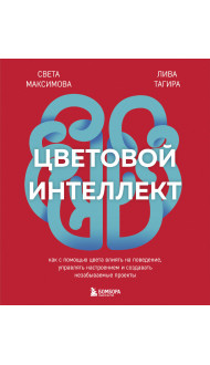 Цветовой интеллект. Как с помощью цвета влиять на поведение, управлять настроением и создавать незабываемые проекты