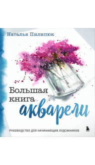 Большая книга акварели. Руководство для начинающих художников