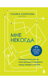 Мне некогда. Полезная книга для тех, кому приходится выбирать между "надо" и "хочу"