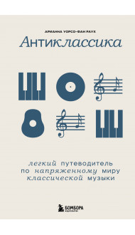 Антиклассика: Легкий путеводитель по напряженному миру классической музыки
