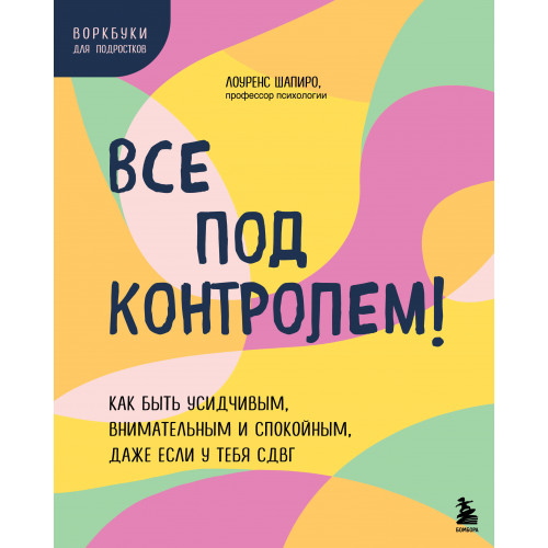 Все под контролем! Как быть усидчивым, внимательным и спокойным, даже если у тебя СДВГ